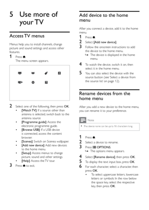 Page 1914
Add device to the home 
menu
After you connect a device, add it to the home 
menu.
1 Press .
2 Select [Add new device].
3 Follow the onscreen instructions to add 
the device to the home menu.
 
» The device is displayed in the home 
menu.
4 To watch the device, switch it on, then 
select it in the home menu.
5 You can also select the device with the 
source button (see ‘Select a device from 
the source list’ on page 12).
Rename devices from the 
home menu
After you add a new device to the home menu,...