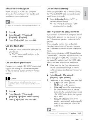 Page 4237
English
Use one-touch standby
When you press  on the TV remote control, 
the TV and all HDMI-CEC compliant devices 
switch to standby mode.
1 Press  (Standby-On) on the TV’s or 
device’s remote control.   
» The TV and all connected HDMI 
devices switch to standby.
Set TV speakers to EasyLink mode
If you connect an HDMI-CEC compliant device 
that includes speakers, you can choose to hear 
the TV from those speakers instead of the TV 
speakers.
When you play content from an EasyLink 
compliant home...