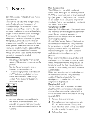 Page 72
Pixel characteristics 
This LCD product has a high number of 
colour pixels. Although it has effective pixels of 
99.999% or more, black dots or bright points of 
light (red, green or blue) may appear constantly 
on the screen. This is a structural proper ty of 
the display (within common industr y standards) 
and is not a malfunction.
Compliance with EMF
Koninklijke Philips Electronics N.V. manufactures 
and sells many products targeted at consumers 
which, like any electronic apparatus, in 
general...