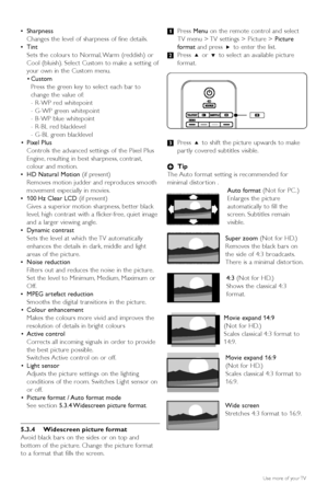 Page 1614Use more of your TV
•Sharpness
Changes the level of sharpness of fine details.
• Tint  
Sets the colours to Normal, Warm (reddish) or
Cool (bluish). Select Custom to make a setting of
your own in the Custom menu.
• Custom 
Press the green key to select each bar to
change the value of:
- R-WP red whitepoint
- G-WP green whitepoint
- B-WP blue whitepoint
- R-BL red blacklevel
- G-BL green blacklevel
• Pixel Plus
Controls the advanced settings of the Pixel Plus
Engine, resulting in best sharpness,...