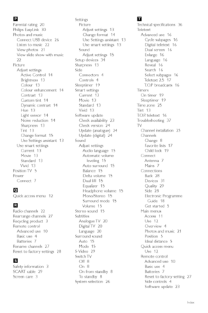 Page 4240Index
Parental rating  20
Philips EasyLink  30
Photos and music
Connect USB device  26
Listen to music  22
View photos  21
View slide show with music
22
Picture
Adjust settings
Active Control  14
Brightness  13
Colour  13
Colour enhancement  14
Contrast  13
Custom tint  14
Dynamic contrast  14
Hue  13
Light sensor  14
Noise reduction  14
Sharpness  13
Tint  13
Change format  15
Use Settings assistant  13
Use smar t settings
Current  13
Movie  13
Standard  13
Vivid  13
Position TV  5
Power
Connect  7...