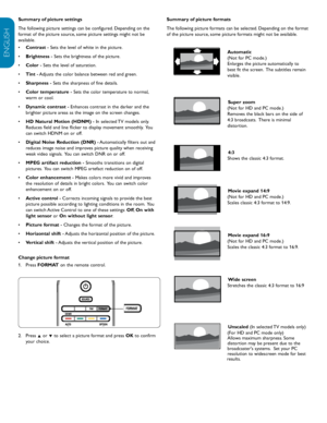Page 16EN-14
ENGLISH
FRANÇAISE
ESPAÑOL
Summary of picture settings
The following picture settings can be configured. Depending on the 
format of the picture source, some picture settings might not be 
available.
•	 Contrast - Sets the level of white in the picture.
•	 Brightness  - Sets the brightness of the picture.
•	 Color  - Sets the level of saturation.
•	 Tint - Adjusts the color balance between red and green.  
•	 Sharpness  - Sets the sharpness of fine details.
•	 Color temperature  - Sets the color...