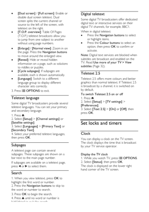 Page 30  
EN      30       
 [Dual screen] / [Full screen]: Enable or 
disable dual screen teletext. Dual 
screen splits the current channel or 
source to the left of the screen, with 
teletext on the right. 
 [T.O.P. overview]: Table Of Pages 
(T.O.P.) teletext broadcasts allow you 
to jump from one subject to another 
without using page numbers.    [Enlarge] / [Normal view]: Zoom in on 
the page. Press the Navigation buttons 
to move around the enlarged view.  
 [Reveal]: Hide or reveal hidden...