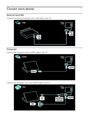 Page 52  
EN      52       
Connect more devices 
External hard disk 
Connect the external hard disk with a USB cable to the TV. 
  
Computer 
Connect the computer with an HDMI cable to the TV. 
   
Connect the computer with a DVI-HDMI cable to the TV. 
 
    