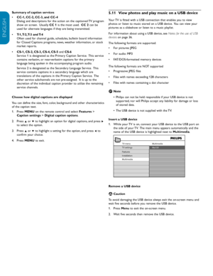 Page 24EN-22
ENGLISH
FRANÇAISE
ESPAÑOL
5.11  View	photos	and	play	music	on	a	USB	device
Your TV is fitted with a USB connection that enables you to view 
photos or listen to music stored on a USB device.  You can view your 
pictures as a slideshow or listen to a music playlist. 
For information about using a USB device, see  Notes for the use of USB 
devices on page 36.
The following formats are supported: 
For pictures: JPEG
•	
For audio: MP3 
•	
FAT/DOS-formatted memory devices
•	
The following formats are...