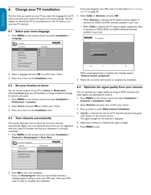 Page 28EN-26
ENGLISH
FRANÇAISE
ESPAÑOL
Change your TV installation
6.  
The first time you switch on your TV you select the language for the TV 
menus and make basic choices for picture and sound settings.  Use this 
chapter to reinstall the TV, to set preferences in the TV menus, or to 
tune new TV channels.
6.1  Select your menu language
Press1.
   MENU  on the remote control and select  Installation > 
Language. 
Language
English
Fr ancais
EspanolInstallation TV  menu
Language
Channels
Pr eferences
Source...