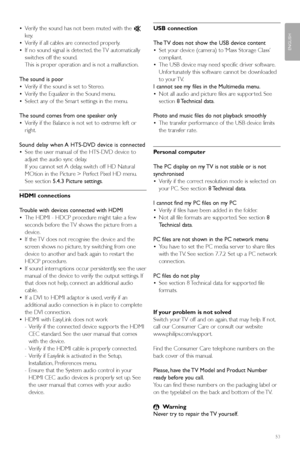 Page 55Troubleshooting53
ENGLISH
•Verify the sound has not been muted with the ¬
key.
•Verify if all cables are connected properly.
•If no sound signal is detected, the TV automatically
switches off the sound.
This is proper operation and is not a malfunction.
The sound is poor
•Verify if the sound is set to Stereo.
•Verify the Equalizer in the Sound menu.
•Select any of the Smar t settings in the menu.
The sound comes from one speaker only
•Verify if the Balance is not set to extreme left or
right.
Sound delay...