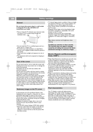 Page 22
ENSafety warnings
Do not insert the power plug in a wall socket
or hang the TV to the wall before all
connections are made.
• Place or hang the TV wherever you want, but make
sure that air can circulate freely through the
ventilation slots.
• Do not install the TV in a confined space such as a
book case or a similar unit.
• To prevent any unsafe situations, no naked flame
sources, such as lighted candles, should be placed in
the vicinity.
• Avoid heat, direct sunlight and exposure to rain or
water.
•...