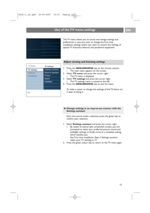 Page 13EN
13 Each time youve made a selection, press the green key to
confirm your selection.
1. Select Settings assistantand press the cursor right.
>By means of several split screens/full screens you are
prompted to select your preferred picture, sound and
ambilight settings to finally arrive at a complete setting
which satisfies you.
See First time installation, Step 3: Settings assistant:
select your TV settings, p. 10.
2. Press the green colour key to return to the TV menu again.
A. Change settings in an...