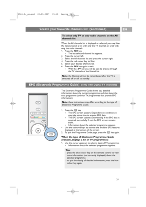 Page 35EPG (Electronic Programme Guide)  (only with Digital TV channels)
Create your favourite channels list  (Continued)EN
35 The Electronic Programme Guide shows you detailed
information about the current programme and also about the
next programme (only for TV programmes that provide EPG
information).
1. Press the akey.
>The EPG screen appears. Dependent on conditions it
may take some time to acquire EPG data.
>The EPG screen updates automatically if the EPG data is
acquired successfully. If not, the EPG...