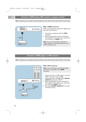 Page 48Connect a DVD player or HD receiver 
Connect a DVD player, HD receiver or game consoleEN
48
DIGITAL AUDIO IN L   o  AUDIO OUT o ROUT   AUDIO o DIGITALoHDMI 1  HDMI 2 ANTENNA75o o o
HDMI 1/2
HDMI
Note:in case of any problems, see Annex 4:
Issues referring to connected peripherals with a
HDMI connector, p. 63.
With a HDMI connector
HDMI is the leading new standard for Digital video
and audio interconnection.
1. Connect your equipment with the 
HDMI
connector.
2. Select the equipment you have connected in...