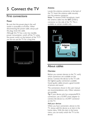 Page 28  
EN      28       
5 Connect the TV 
First connections 
Power NonPu bl i sh 
Be sure that the power plug in the wall 
socket is accessible at all times. When 
disconnecting the power cable, always pull 
the plug, never the cable. 
Although this TV has a very low standby 
power consumption, switch off the TV using 
the power switch on the bottom of the TV if 
you do not use the TV for a long time. 
  
Antenna NonPu bl i sh 
Locate the antenna connector at the back of 
the TV. Insert the antenna cable...