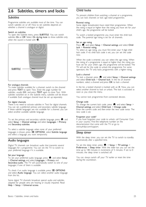 Page 252.6Subtitles, timers and locks
Subtitles
Programme   subtitles   are   available   most  of   the   time.   You   can
switch   subtitles   on   or  off.  How  to  set   subtitles   depends  on
whether   a  channel  is  analogue   or  digital.
Switch   on   subtitles
To   open   the   Subtitle   menu,  press   SUBTITLE.  You   can   switch
subtitles   On  or  Off.  Select   On  during  mute   to  show  subtitles   only
when   the   sound   is  muted  with  m.
For  analogue  channels
To   make  subtitles...