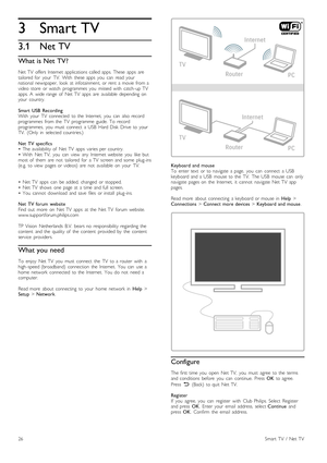 Page 263
3.1
Smart TV
Net TV
What is Net TV?
Net  TV  offers  Internet  applications  called  apps.  These   apps   are
tailored  for   your   TV.   With   these  apps   you   can   read  your
national   newspaper,   look   at  infotainment,  or  rent   a  movie  from  a
video   store   or  watch   programmes   you   missed  with   catch -up  TV
apps.  A   wide  range   of   Net  TV   apps   are   available   depending  on
your   country.
Smart   USB  Recording
With   your   TV   connected   to  the   Internet,...