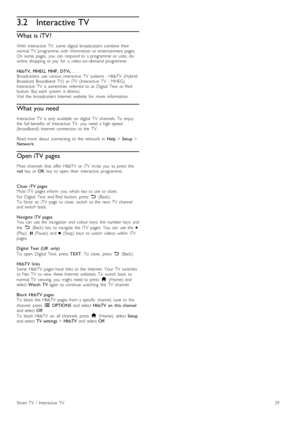 Page 293.2Interactive TV
What is iTV?
With   interactive   TV,   some   digital   broadcasters  combine  their
normal  TV   programme   with   information  or  entertainment  pages.
On  some   pages,   you   can   respond  to  a  programme   or  vote,   do
online   shopping  or  pay   for   a  video -on -demand  programme.
HbbTV,   MHEG,  MHP,   DTVi,  .  .  .
Broadcasters   use  various  interactive   TV   systems   :  HbbTV  (Hybrid
Broadcast  Broadband   TV)   or  iTV   (Interactive   TV   -  MHEG)....