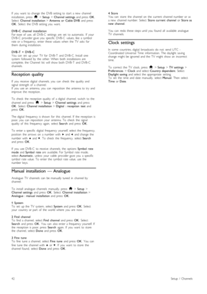 Page 42If   you   want   to  change  the  DVB  setting  to  start   a  new   channel
installation,   press   h > Setup  > Channel  settings   and  press  OK.
Select   Channel  installation > Antenna  or   Cable  DVB   and  press
OK .  Select   the   DVB  setting  you   want.
DVB -C   channel  installation
For  ease  of   use,   all   DVB-C   settings   are   set   to  automatic.   If   your
DVB-C   provider  gave  you   specific   DVB-C   values,  like   a  symbol
rate  or  a  frequency,   enter  these  values...