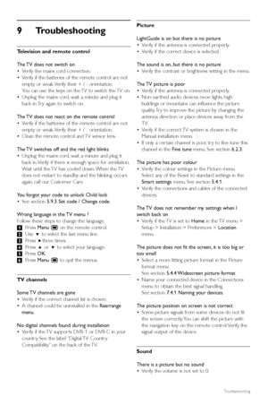 Page 5452Troubleshooting
9Troubleshooting 
Television and remote control
The TV does not switch on
•Verify the mains cord connection.
•Verify if the batteries of the remote control are not
empty or weak. Verify their + / - orientation.
You can use the keys on the TV to switch the TV on.
•Unplug the mains cord, wait a minute and plug it
back in. Tr y again to switch on.
The TV does not react on the remote control
•Verify if the batteries of the remote control are not
empty or weak. Verify their + / -...