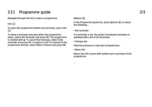 Page 1253.3.1      Programme  guide
2/3
Navigate through the list to select a programme.
Info i
To open the programme details and summary, press Info
i.
To show a message onscreen when the programme
starts, select Set reminder and press OK. The programme
is marked with ©. To cancel the message, select Clear
reminder and press OK. To switch to the TV channel of the
programme directly, select Watch channel and press OK. Options o
In the Programme guide list, press Options o to select
the following ...
• Set...