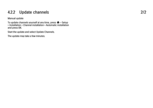 Page 1584.2.2      Update  channels
2/2
Manual update
To update channels yourself at any time, press h > Setup
> Installation > Channel installation > Automatic installation
and press OK.
Start the update and select Update Channels.
The update may take a few minutes. 