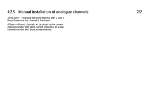 Page 1634.2.5   Manual installation of analogue channels
2/2
3 Fine tune — Fine tune the found channel with u and v.
Press Done once the channel is fine tuned.
4 Store — A found channel can be stored on the current
channel number with Store current channel or as a new
channel number with Store as new channel. 