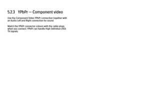 Page 1945.2.3   YPbPr — Component video
Use the Component Video YPbPr connection together with
an Audio Left and Right connection for sound.
Match the YPbPr connector colours with the cable plugs
when you connect. YPbPr can handle High Definition (HD)
TV signals. 