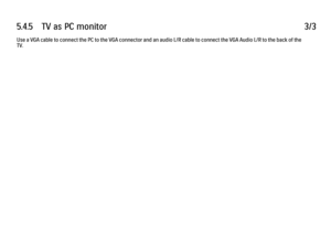 Page 2285.4.5      TV  as  PC  monitor
3/3
Use a VGA cable to connect the PC to the VGA connector and an audio L/R cable to connect the VGA Audio L/R to the back of the
TV. 