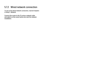 Page 2375.7.2   Wired network connection
To set up the wired network connection, read all chapters
in Setup > Network.
Connect the router to the TV using a network cable
and switch on the router before you start the network
installation. 