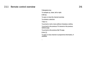 Page 392.1.1      Remote  control  overview
2/65 Navigation key
To navigate up, down, left or right.
6 OK key
To open or close the channel overview.
To activate a selection.
7 Back b
To go back or exit a menu without changing a setting.
To go back to the previous TV channel or the previous
teletext page.
To go back to the previous Net TV page.
8 Info i
To open or close channel or programme information, if
available.
... 