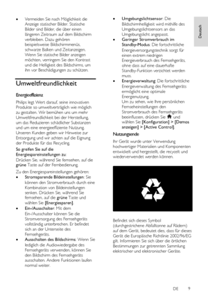 Page 9     
DE           9   
Deutsch
  Vermeiden Sie nach Möglichkeit die 
Anzeige statischer Bilder. Statische 
Bilder sind Bilder, die über einen 
längeren Zeitraum auf dem Bildschirm 
verbleiben. Dazu gehören 
beispielsweise Bildschirmmenüs, 
schwarze Balken und Zeitanzeigen. 
Wenn Sie statische Bilder anzeigen 
möchten, verringern Sie den Kontrast 
und die Helligkeit des Bildschirms, um 
ihn vor Beschädigungen zu schützen. 
Umweltfreundlichkeit 
Energieeffizienz 
Philips legt Wert darauf, seine...