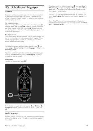 Page 493.5Subtitles and languages
Subtitles
Programme subtitles are  available most of  the  time. You can set subtitles
to be  constantly  displayed.  How  to set constant subtitles depends on
whether a channel  is  analogue or digital.  For digital  channels, a preferred
subtitle language  can be  set.
For  analogue  channels
To  show  subtitles of  a  channel, switch to  the  channel and  press  e
(Browse), select Text and  press  OK.  Enter  the  number of  the  page
that  shows  subtitles,  usually 888,...