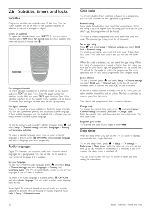 Page 262.6Subtitles, timers and locks
Subtitles
Programme   subtitles   are   available   most  of   the   time.   You   canswitch   subtitles   on   or  off.  How  to  set   subtitles   depends  onwhether   a  channel  is  analogue   or  digital.
Switch   on   subtitlesTo   open   the   Subtitle   menu,  press  SUBTITLE.  You   can   switchsubtitles  On  or Off.  Select  On  during  mute  to  show  subtitles   only
when   the   sound   is muted  with  m.
For  analogue  channelsTo   make  subtitles   available...