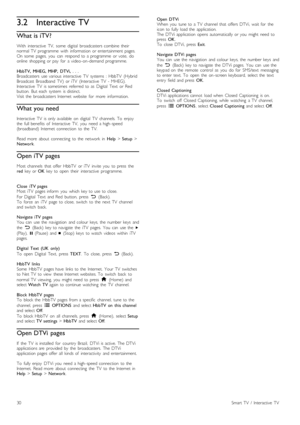 Page 303.2Interactive TV
What is iTV?
With   interactive   TV,   some   digital   broadcasters  combine  theirnormal  TV   programme   with   information  or  entertainment  pages.On  some   pages,   you   can   respond  to  a  programme   or  vote,   doonline   shopping  or  pay   for   a  video -on -demand  programme.
HbbTV,   MHEG,  MHP,   DTVi,  .  .  .Broadcasters   use  various  interactive   TV   systems   : HbbTV  (HybridBroadcast  Broadband   TV)   or  iTV   (Interactive   TV   -  MHEG).Interactive...