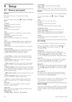 Page 384
4.1
Setup
Picture and sound
Picture
In   the   Picture   menu,  you   can   adjust   all   picture   settingsindividually.
To   open   the  Picture   settings,  press  h > Setup > TV  settings >Picture.
•   ContrastSets   the   contrast   level  of   the   picture.•   BrightnessSets   the   brightness   level  of   the   picture.•   ColourSets   the   level  of   colour  saturation.
•   HueIf   NTSC   is  broadcast,  hue   compensates   the   colour  variations.•   SharpnessSets   the   level  of...