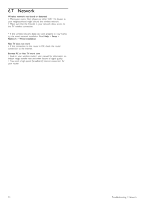 Page 746.7Network
Wireless   network   not   found  or   distorted•   Microwave  ovens,   Dect   phones  or  other   WiFi  11b  devices  inyour   neighbourhood   might  disturb   the   wireless  network.•   Make   sure  that  the   firewalls  in   your   network   allow   access   tothe   TV   wireless  connection.
•   If   the   wireless  network   does  not   work   properly  in   your   home,try   the   wired  network   installation.   Read Help > Setup >Network > Wired  installation.
Net   TV  does   not...