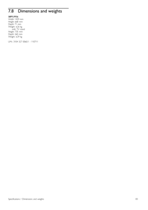 Page 837.8Dimensions and weights
58PFL9956Width  1459  mmHeight   668   mmDepth  71  mmWeight   ±26  kg.  .  .  with   TV   standHeight   735   mmDepth  260   mmWeight   ±29  kg
UMv   3104  327   0060.1   -  110711
Specifications  /   Dimensions   and  weights83
 