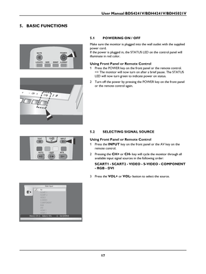 Page 19User Manual BDS4241V/BDH4241V/BDH5021V
17
5. BASIC FUNCTIONS
5.1 POWERING ON / OFF
Make sure the monitor is plugged into the wall outlet with the supplied 
power cord. 
If the power is plugged in, the STATUS LED on the control panel will 
illuminate in red color.
Using Front Panel or Remote Control
1 Press the POWER key on the front panel or the remote control.
=> The monitor will now turn on after a brief pause. The STATUS 
LED will now turn green to indicate power on status.
2 Turn off the power by...