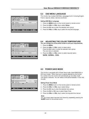 Page 25
23
User Manual BDS4241V/BDH4241/BDH5021V
Im ag e S etu p A udio
L an guag eE nglis hS le ep   T
Colo r  Tem p
imer030O SD   Settin gs          
Im ag e Setu p Audio
hsilgnEegaugnaL030remiT peelSO SD   Settin gs          
6.3     OSD MENU LANGUAGE
This monitor has multiple OSD Menu languages built-in including English,\
French, Spanish, Italian, German and Dutch.
Setting OSD Menu Language
1.   Press the MENU button on the monitor panel or remote control.
2.   Press the VOL+ or VOL- key to select Setup....