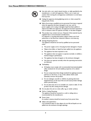 Page 6User Manual BDS4241V/BDH4241V/BDH5021V
4
■Use only with a cart, stand, tripod, bracket, or table specified by the 
manufacturer, or sold with apparatus. When a cart is used, use 
caution when moving the cart/apparatus combination to avoid injury 
from tip-over.
■Unplug this apparatus during lightning storms or when unused for 
long periods of time.
■Refer all servicing to qualified service personnel. Servicing is required 
when the apparatus has been damaged in any way, such as 
power-supply cord or plug...