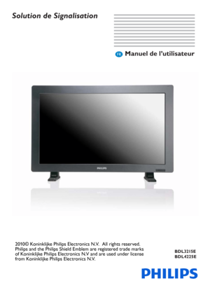 Page 1
Solution de Signalisation 
Manuel de l’utilisateurFR
BDL3215E
BDL4225E
2010© Koninklijke Philips Electronics N.V.  All rights reserved.  
Philips and the Philips Shield Emblem are registered trade marks 
of Koninklijke Philips Electronics N.V and are used under license 
from Koninklijke Philips Electronics N.V.
 