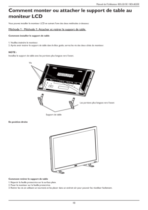 Page 15Manuel de l’Utilisateur BDL3215E / BDL4225E
12
Comment monter ou attacher le support de table au 
moniteur LCD
Vous pouvez installer le moniteur LCD en suivant l’une des deux méthodes ci-dessous:
Méthode 1 : Méthode 1: Attacher et retirer le support de table 
Comment installer le support de table
Veuillez éteindre le moniteur. 1.
Après avoir insérer le support de table dans le bloc guide, serrez les vis des deux côtés du moniteur. 2.
NOTE :
Installez le support de table avec les portions plus longues...