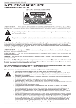 Page 4Manuel de l’Utilisateur BDL3215E / BDL4225E
1
INSTRUCTIONS DE SECURITE
AVERTISSEMENTS ET PRECAUTIONS
CONNAITRE CES SYMBOLES DE SECURITE
RISQUE DE SECOUSSE 
ÉLECTRIQUE
NE PAS OUVRIR
AVERTISSEMENT : POUR REDUIRE LE RISQUE DE CHOC 
ELECTRIQUE, NE PAS ENLEVER LE COUVERCLE (OU 
L’ARRIERE). AUCUNE PIECE UTILISABLE NE SE 
TROUVE A L’INTERIEUR. CONTACTER UN TECHNICIEN 
QUALIFIE POUR LES REPARATIONS.
AVERTISSEMENT
AVERTISSEMENT :POUR REDUIRE LE RISQUE DE CHOC ELECTRIQUE, NE PAS ENLEVER LE COUVERCLE (OU...