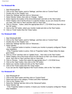 Page 115
Getting Started
For Windows® Me 
1.  Start Windows® Me 
2.  Click on the Start button, point to Settings, and then click on Con\
trol Panel. 
3.  Double click on the Display Icon. 
4.  Select the Settings tab then click on Advanced.... 
5.  Select Monitor button, then click on Change... button. 
6.  Select Specify the location of the driver(Advanced) and click on the\
 Next button. 
7.  Select Display a list of all the drivers in a specific location, so you\
 can choose the driver 
you want, then click...