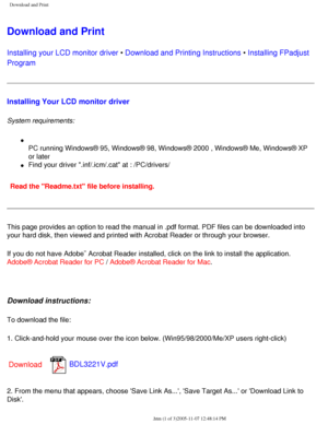 Page 48
Download and Print
Download and Print
Installing your LCD monitor driver • Download and Printing Instructions • Installing FPadjust 
Program 
Installing Your LCD monitor driver
System requirements: 
l     
PC running Windows® 95, Windows® 98, Windows® 2000 , Windows®\
 Me, Windows® XP 
or later
l     Find your driver .inf/.icm/.cat at : /PC/drivers/
Read the Readme.txt file before installing. 
This page provides an option to read the manual in .pdf format. PDF file\
s can be downloaded into 
your hard...