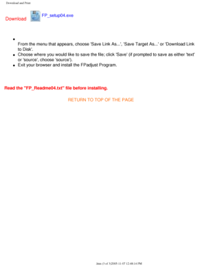 Page 50
Download and Print
Download
FP_setup04.exe 
l     
From the menu that appears, choose Save Link As..., Save Target As...\
 or Download Link 
to Disk.
l     Choose where you would like to save the file; click Save (if prompted\
 to save as either text 
or source, choose source).
l     Exit your browser and install the FPadjust Program.
 
Read the FP_Readme04.txt file before installing.
RETURN TO TOP OF THE PAGE
 
file:///D|/My%20Documents/dfu/BDL3221V/english/download/download.htm (3\
 of 3)2005-11-07...