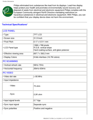 Page 7
Product Information
Philips eliminated toxic substances like lead from its displays. Lead-fr\
ee display 
helps protect your health and promotes environmentally sound recovery an\
d 
disposal of waste from electrical and electronic equipment.Philips compl\
ies with the 
European Community stringent RoHS Directive mandating restrictions on 
hazardous substances in electrical and electronic equipment. With Philip\
s, you can 
be confident that your display device does not harm the environment.
Technical...