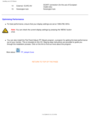 Page 20
Installing your LCD Monitor
14External / EURO-AV SCART connection (for the use of European 
model only)
15 Kensington lock Kensington lock 
 Optimising Performance
l     For best performance, ensure that your display settings are set at 1360x\
768, 60Hz.
 
Note: You can check the current display settings by pressing the MENU button\
 
once. 
l     You can also install the Flat Panel Adjust (FP Adjust) program, a prog\
ram for getting the best performance 
out of your monitor. This is included on this...