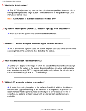 Page 39
FAQs (Frequently Asked Questions)
Q: What is the Auto function?
A: The AUTO adjustment key restores the optimal screen position, phase and clock 
settings at the press of a single button – without the need to naviga\
te through OSD 
menus and control keys.
Note: Auto function is available in selected models only.
Q: My Monitor has no power (Power LED does not light up). What should I \
do?
A: Make sure the AC power cord is connected to the Monitor.
Q: Will the LCD monitor accept an interlaced signal...