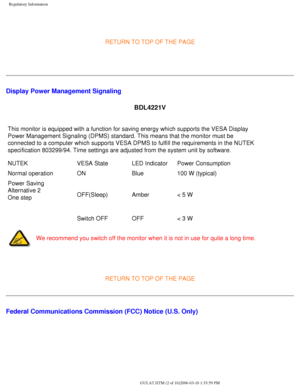 Page 53
Regulatory Information
 
RETURN TO TOP OF THE PAGE 
 
Display Power Management Signaling BDL4221V
This monitor is equipped with a function for saving energy which support\
s the VESA Display 
Power Management Signaling (DPMS) standard. This means that the monito\
r must be 
connected to a computer which supports VESA DPMS to fulfill the requirem\
ents in the NUTEK 
specification 803299/94. Time settings are adjusted from the system unit\
 by software.
NUTEKVESA StateLED IndicatorPower Consumption
Normal...