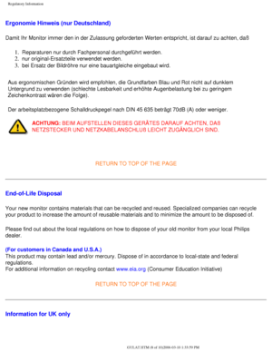 Page 59
Regulatory Information
Ergonomie Hinweis (nur Deutschland)
Damit Ihr Monitor immer den in der Zulassung geforderten Werten entspric\
ht, ist darauf zu achten, daß 
1.  Reparaturen nur durch Fachpersonal durchgeführt werden. 
2.  nur original-Ersatzteile verwendet werden. 
3.  bei Ersatz der Bildröhre nur eine bauartgleiche eingebaut wird. 
Aus ergonomischen Gründen wird empfohlen, die Grundfarben Blau und Ro\
t nicht auf dunklem 
Untergrund zu verwenden (schlechte Lesbarkeit und erhöhte Augenbelas\
tung...