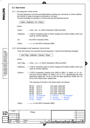 Page 74
 
3.2 Data frame 
3.2.1 Poll sequence: frame format 
The poll sequence must be transmitted before sending any command, to che\
ck whether 
the monitor is ready to accept a command or it is busy. 
The poll message in enclosed in a frame that has the following format: 
 
    
 
where: 
 
 =  , i.e. ASCII characters [1Bh] and [24h]. 
 
 = 3 ASCII characters each of which ranging from [30h] to [39h], which are 
used as monitor address. 
 
 = the ASCII character [45h]. 
 
 = , i.e. the ASCII character [3Bh]....